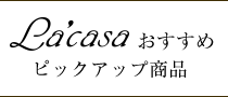 ラ･カーサおすすめピックアップ商品