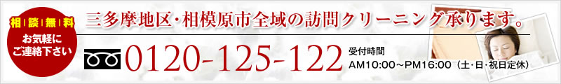 相談無料! 三多摩地区･相模原市全域の訪問クリーニング承ります。 フリーダイヤル 0120-125-122 受付時間 AM10:00～PM16:00（土･日･祝日定休）
